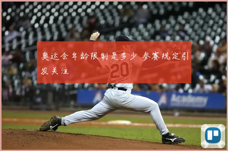 奥运会年龄限制是多少 参赛规定引发关注