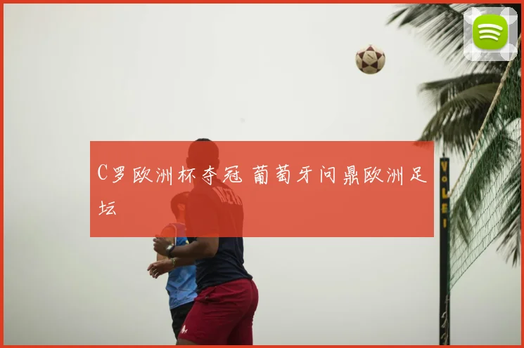 C罗欧洲杯夺冠 葡萄牙问鼎欧洲足坛