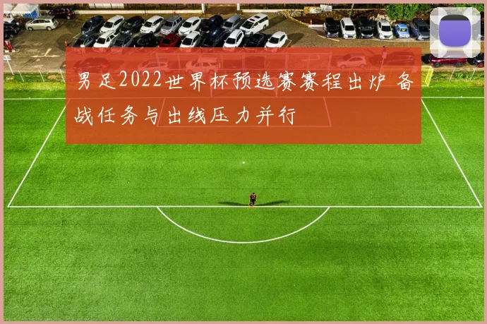 男足2022世界杯预选赛赛程出炉 备战任务与出线压力并行