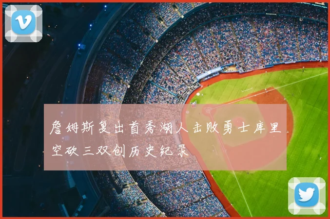 詹姆斯复出首秀湖人击败勇士库里空砍三双创历史纪录