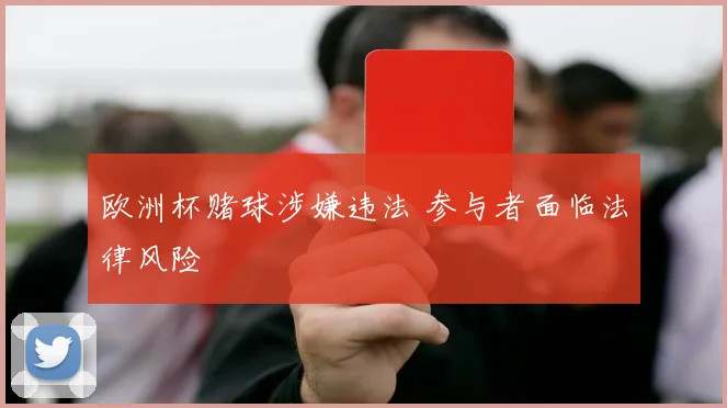 欧洲杯赌球涉嫌违法 参与者面临法律风险