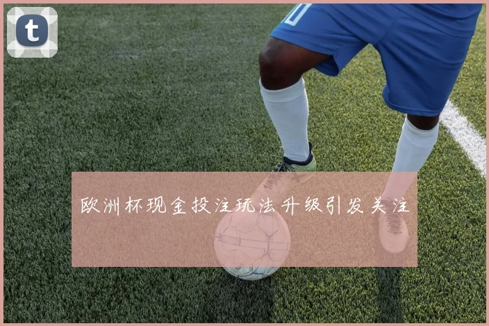 欧洲杯现金投注玩法升级引发关注