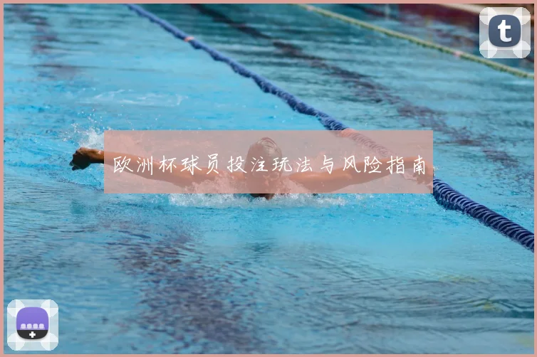欧洲杯球员投注玩法与风险指南