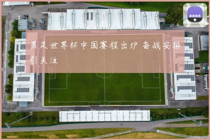 男足世界杯中国赛程出炉 备战安排引关注