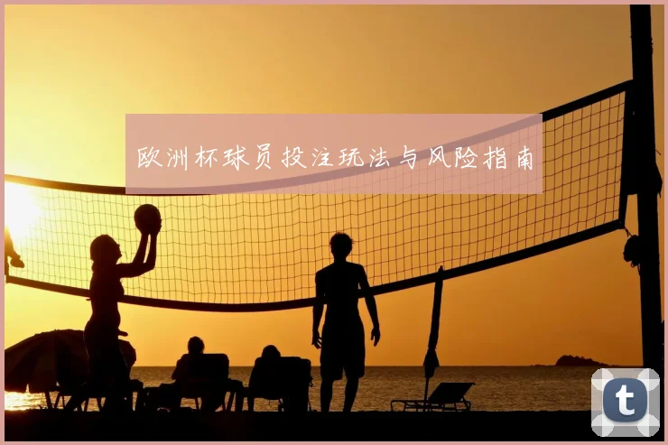欧洲杯球员投注玩法与风险指南