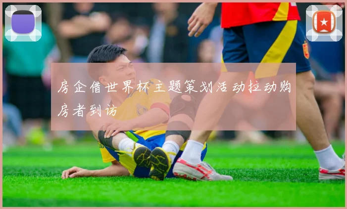 房企借世界杯主题策划活动拉动购房者到访