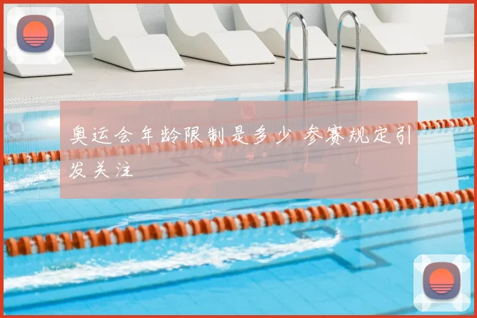奥运会年龄限制是多少 参赛规定引发关注