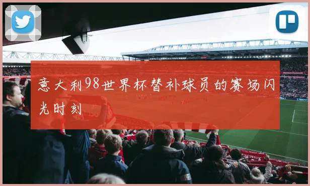 意大利98世界杯替补球员的赛场闪光时刻