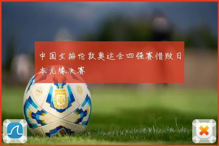 中国女排伦敦奥运会四强赛惜败日本无缘决赛