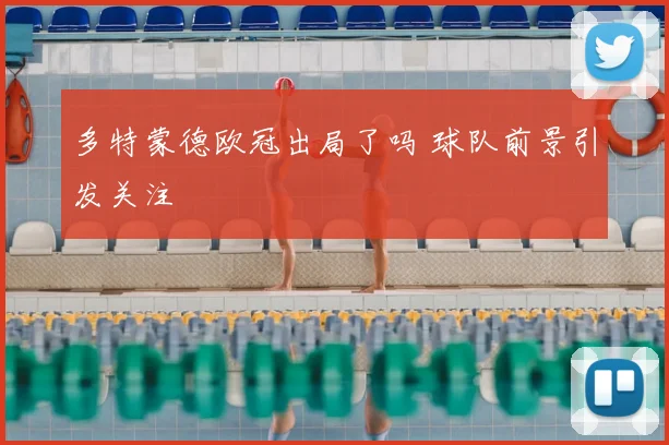 多特蒙德欧冠出局了吗 球队前景引发关注