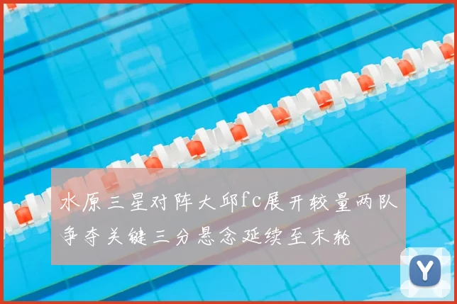 水原三星对阵大邱fc展开较量两队争夺关键三分悬念延续至末轮