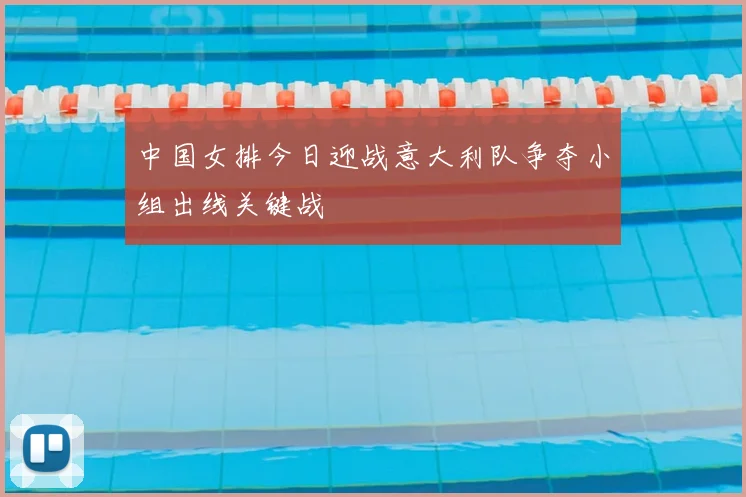 中国女排今日迎战意大利队争夺小组出线关键战