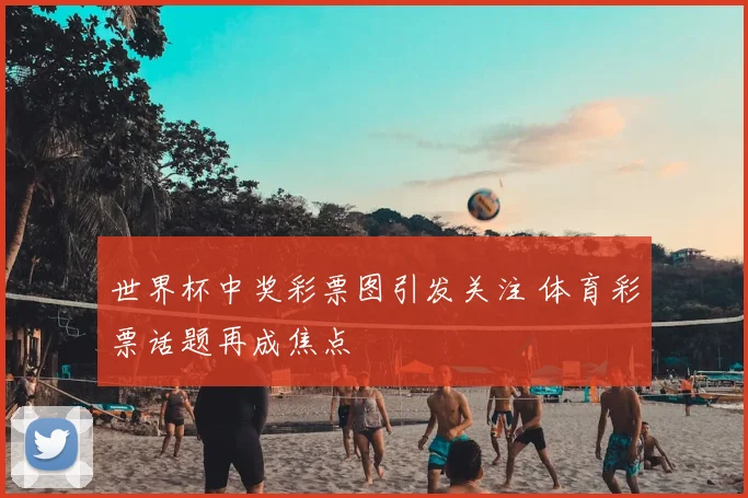 世界杯中奖彩票图引发关注 体育彩票话题再成焦点