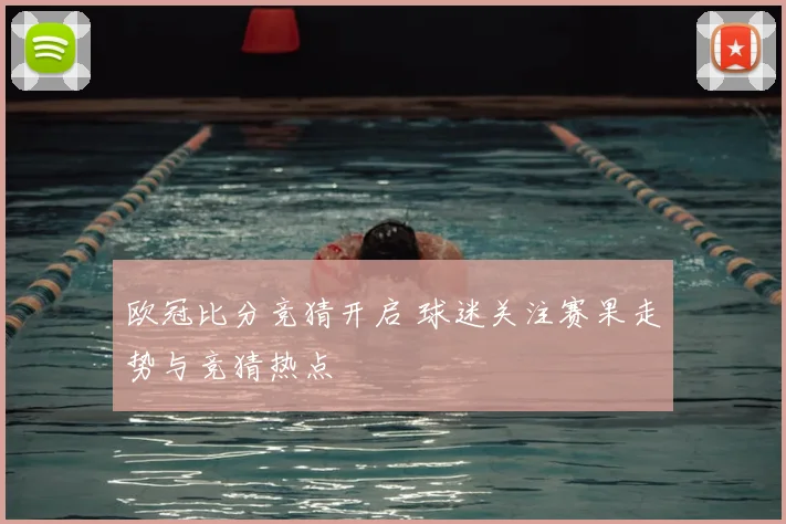 欧冠比分竞猜开启 球迷关注赛果走势与竞猜热点