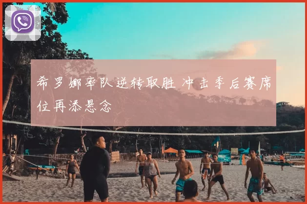希罗娜率队逆转取胜 冲击季后赛席位再添悬念