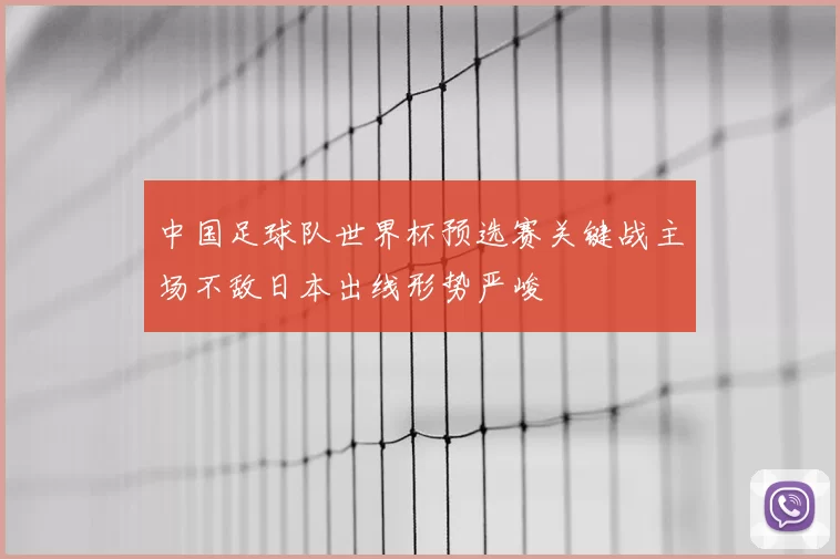 中国足球队世界杯预选赛关键战主场不敌日本出线形势严峻