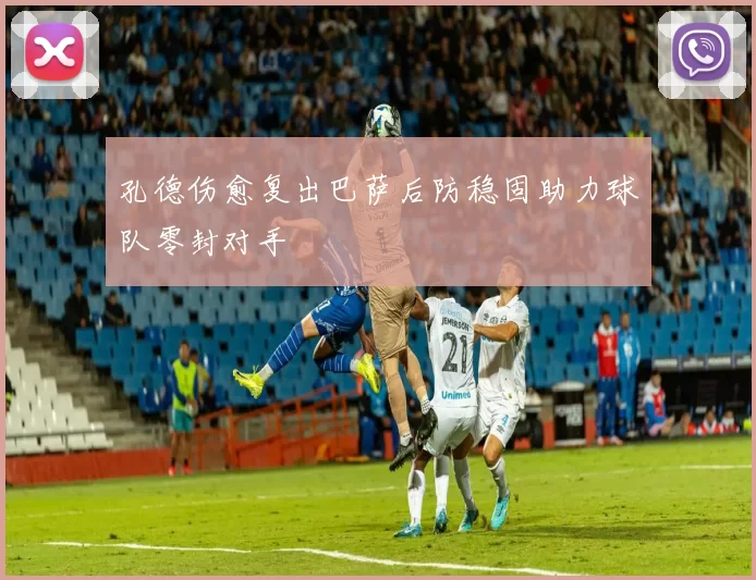 孔德伤愈复出巴萨后防稳固助力球队零封对手