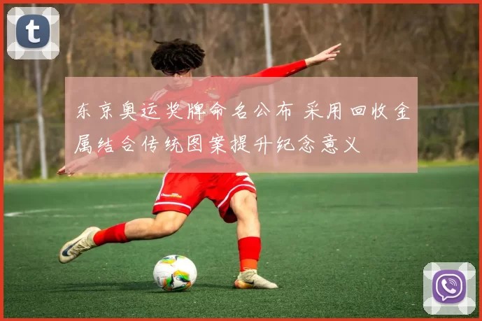 东京奥运奖牌命名公布 采用回收金属结合传统图案提升纪念意义