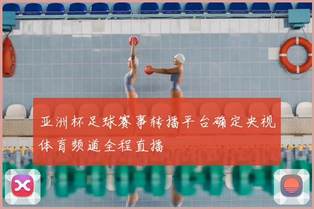 亚洲杯足球赛事转播平台确定央视体育频道全程直播