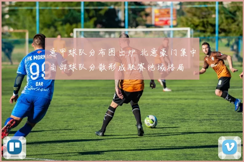 意甲球队分布图出炉 北意豪门集中南部球队分散形成联赛地域格局