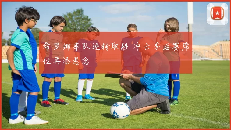 希罗娜率队逆转取胜 冲击季后赛席位再添悬念