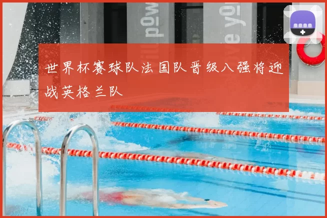 世界杯赛球队法国队晋级八强将迎战英格兰队