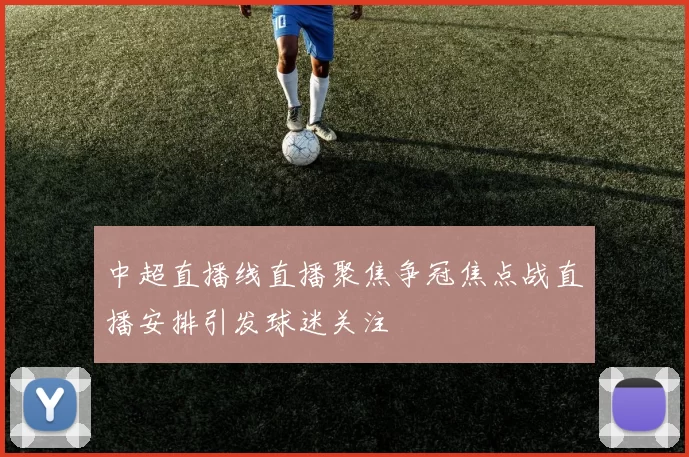 中超直播线直播聚焦争冠焦点战直播安排引发球迷关注