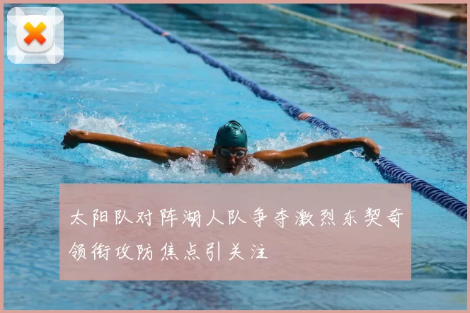 太阳队对阵湖人队争夺激烈东契奇领衔攻防焦点引关注