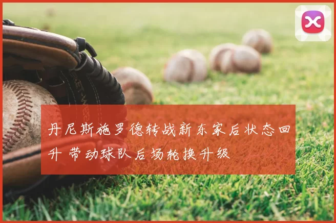 丹尼斯施罗德转战新东家后状态回升 带动球队后场轮换升级