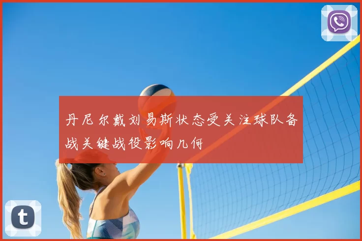 丹尼尔戴刘易斯状态受关注球队备战关键战役影响几何
