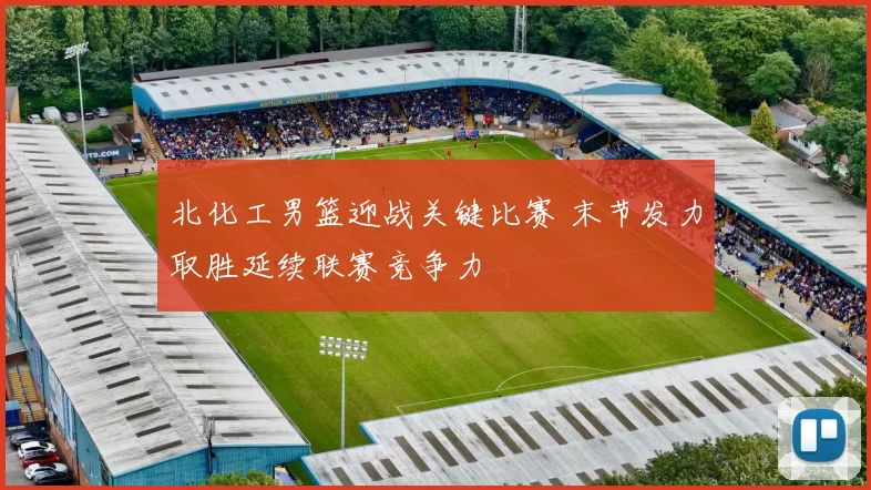 北化工男篮迎战关键比赛 末节发力取胜延续联赛竞争力